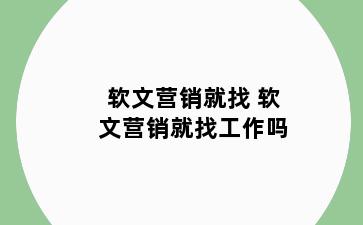 软文营销就找 软文营销就找工作吗